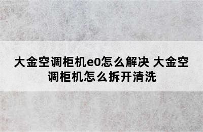 大金空调柜机e0怎么解决 大金空调柜机怎么拆开清洗